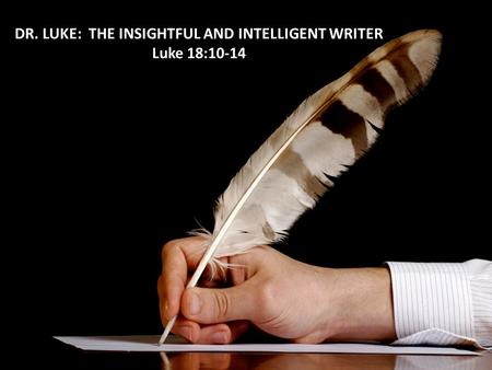 DR. LUKE: THE INSIGHTFUL AND INTELLIGENT WRITER Luke 18:10-14.