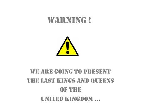 Warning ! We are going to present the last kings and queens of the United Kingdom …