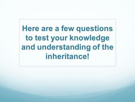 Here are a few questions to test your knowledge and understanding of the inheritance!