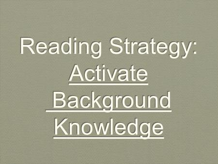 Reading Strategy: Activate Background Knowledge. Activating your Background knowledge is an important reading strategy.