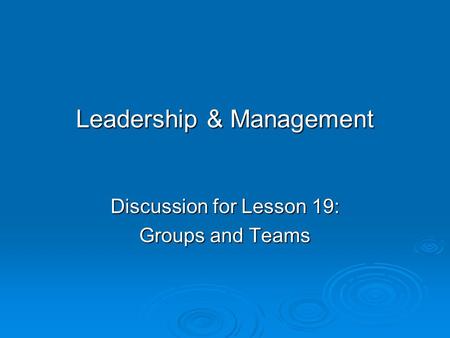 Leadership & Management Discussion for Lesson 19: Groups and Teams.