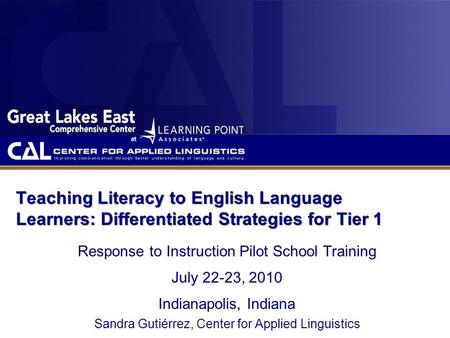 Teaching Literacy to English Language Learners: Differentiated Strategies for Tier 1 Response to Instruction Pilot School Training July 22-23, 2010 Indianapolis,