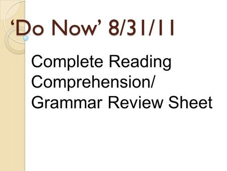 ‘Do Now’ 8/31/11 Complete Reading Comprehension/ Grammar Review Sheet.