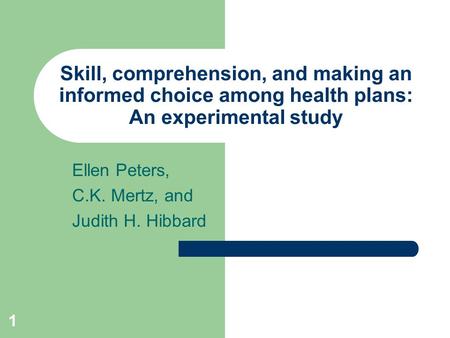 1 Skill, comprehension, and making an informed choice among health plans: An experimental study Ellen Peters, C.K. Mertz, and Judith H. Hibbard.