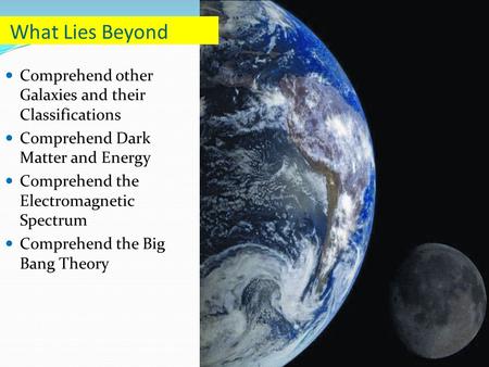 Comprehend other Galaxies and their Classifications Comprehend Dark Matter and Energy Comprehend the Electromagnetic Spectrum Comprehend the Big Bang Theory.