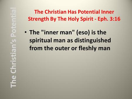 The Christian Has Potential Inner Strength By The Holy Spirit - Eph. 3:16 The inner man (eso) is the spiritual man as distinguished from the outer or.