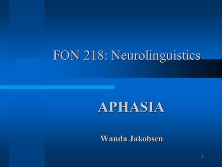 1 FON 218: Neurolinguistics APHASIA APHASIA Wanda Jakobsen Wanda Jakobsen.