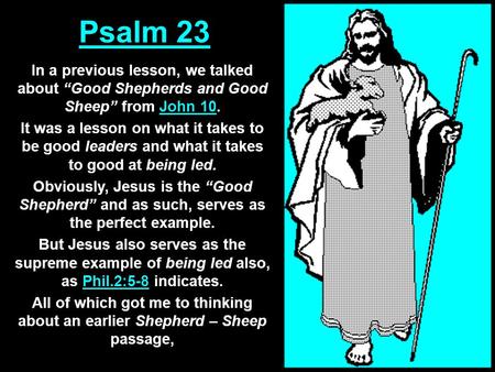 Psalm 23 In a previous lesson, we talked about “Good Shepherds and Good Sheep” from John 10. It was a lesson on what it takes to be good leaders and what.