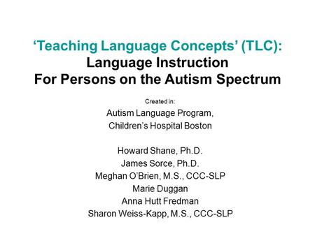 Created in: Autism Language Program, Children’s Hospital Boston Howard Shane, Ph.D. James Sorce, Ph.D. Meghan O’Brien, M.S., CCC-SLP Marie Duggan Anna.