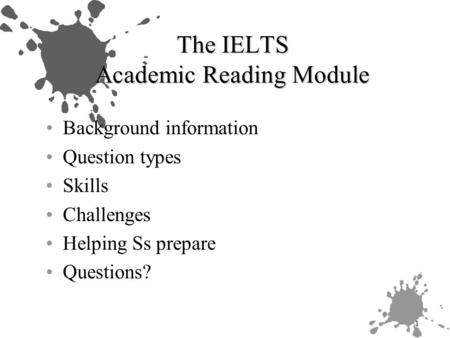 1 The IELTS Academic Reading Module Background information Question types Skills Challenges Helping Ss prepare Questions?