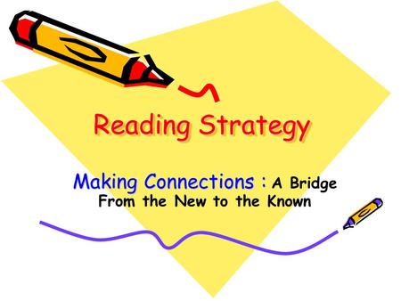 Reading Strategy Making Connections : Making Connections : A Bridge From the New to the Known.