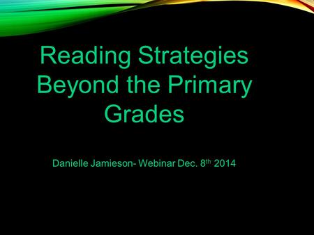 Reading Strategies Beyond the Primary Grades Danielle Jamieson- Webinar Dec. 8 th 2014.