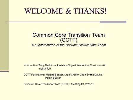 WELCOME & THANKS! Common Core Transition Team (CCTT) A subcommittee of the Norwalk District Data Team Introduction: Tony Daddona, Assistant Superintendent.