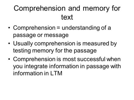 Comprehension and memory for text Comprehension = understanding of a passage or message Usually comprehension is measured by testing memory for the passage.