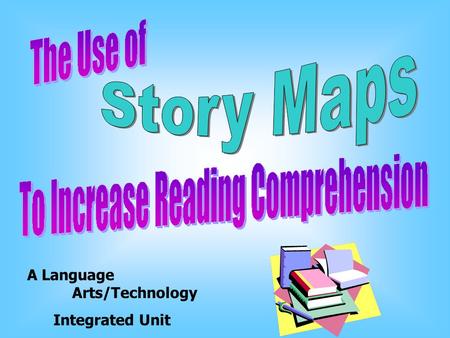 A Language Arts/Technology Integrated Unit We are going to learn about story maps and how useful they can be in reading. We will also learn how to create.
