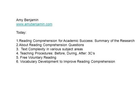 Amy Benjamin www.amybenjamin.com Today: 1.Reading Comprehension for Academic Success: Summary of the Research 2.About Reading Comprehension Questions 3.