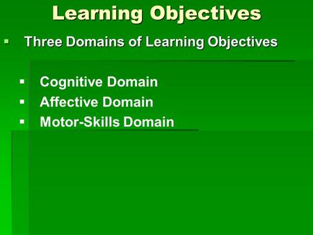 Learning Objectives  Three Domains of Learning Objectives   Cognitive Domain   Affective Domain   Motor-Skills Domain.