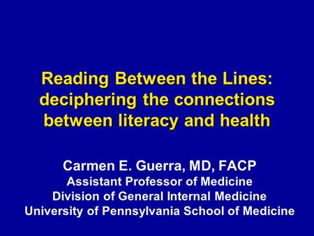 Reading Between the Lines: deciphering the connections between literacy and health Carmen E. Guerra, MD, FACP Assistant Professor of Medicine Division.