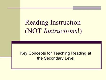 Reading Instruction (NOT Instructions!) Key Concepts for Teaching Reading at the Secondary Level.