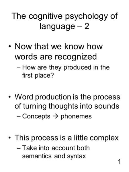 1 The cognitive psychology of language – 2 Now that we know how words are recognized –How are they produced in the first place? Word production is the.