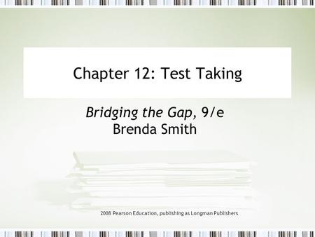 2008 Pearson Education, publishing as Longman Publishers Chapter 12: Test Taking Bridging the Gap, 9/e Brenda Smith.