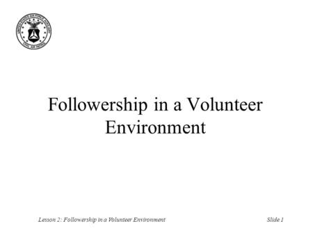 Slide 1Lesson 2: Followership in a Volunteer Environment Followership in a Volunteer Environment.