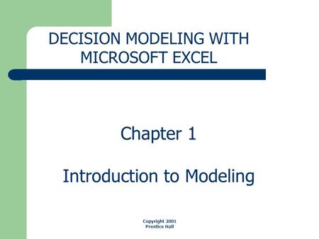 Chapter 1 Introduction to Modeling DECISION MODELING WITH MICROSOFT EXCEL Copyright 2001 Prentice Hall.