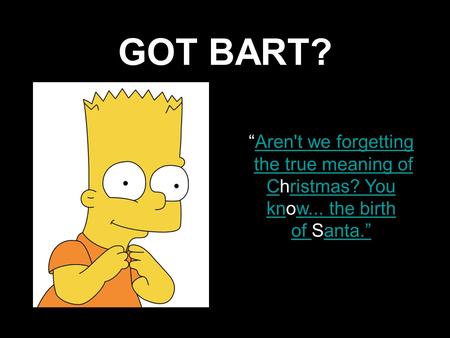GOT BART? “Aren't we forgettingAren't we forgetting the true meaning of CChristmas? Youristmas? You knknow... the birthw... the birth of of Santa.”anta.”
