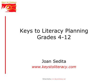 ©Joan Sedita, www.keystoliteracy.net Keys to Literacy Planning Grades 4-12 Joan Sedita www.keystoliteracy.com.
