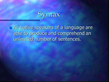 Syntax n All native speakers of a language are able to produce and comprehend an unlimited number of sentences.