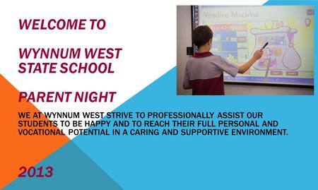 WELCOME TO WYNNUM WEST STATE SCHOOL PARENT NIGHT WE AT WYNNUM WEST STRIVE TO PROFESSIONALLY ASSIST OUR STUDENTS TO BE HAPPY AND TO REACH THEIR FULL PERSONAL.