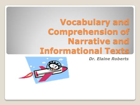 Vocabulary and Comprehension of Narrative and Informational Texts Dr. Elaine Roberts.