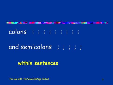 1 colons : : : : : : : : : and semicolons ; ; ; ; ; within sentences For use with Technical Editing, 3rd ed.
