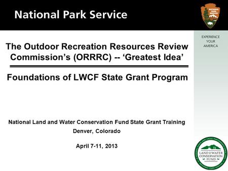 The Outdoor Recreation Resources Review Commission’s (ORRRC) -- ‘Greatest Idea’ National Land and Water Conservation Fund State Grant Training Denver,