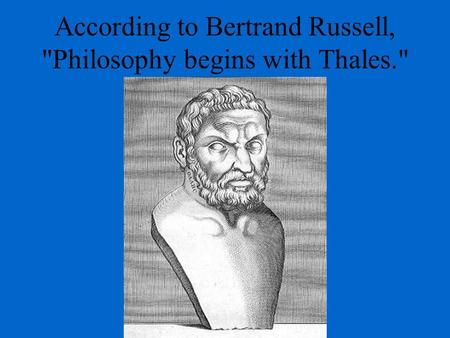 According to Bertrand Russell, Philosophy begins with Thales.