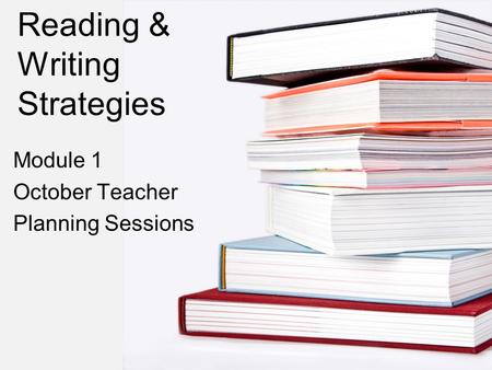 Reading & Writing Strategies Module 1 October Teacher Planning Sessions.