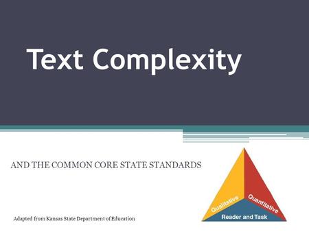 Text Complexity AND THE COMMON CORE STATE STANDARDS Adapted from Kansas State Department of Education.