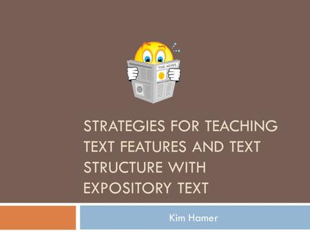 STRATEGIES FOR TEACHING TEXT FEATURES AND TEXT STRUCTURE WITH EXPOSITORY TEXT Kim Hamer.