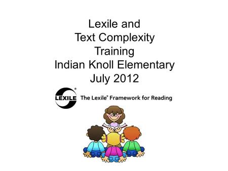 Lexile and Text Complexity Training Indian Knoll Elementary July 2012.