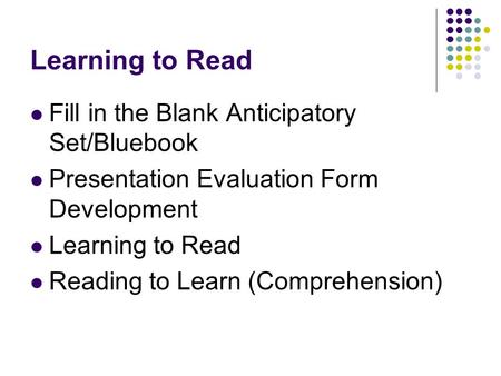 Learning to Read Fill in the Blank Anticipatory Set/Bluebook Presentation Evaluation Form Development Learning to Read Reading to Learn (Comprehension)