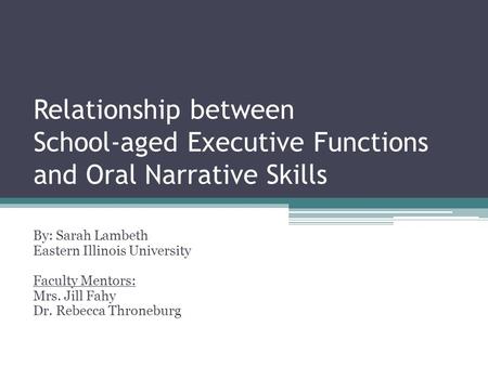 Relationship between School-aged Executive Functions and Oral Narrative Skills By: Sarah Lambeth Eastern Illinois University Faculty Mentors: Mrs. Jill.