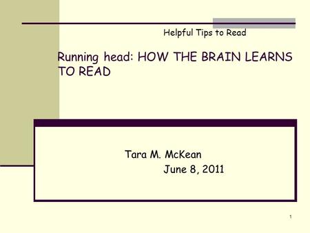 Running head: HOW THE BRAIN LEARNS TO READ Tara M. McKean June 8, 2011 1 Helpful Tips to Read.