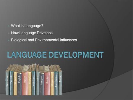 What Is Language?  How Language Develops  Biological and Environmental Influences.