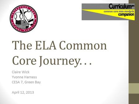 The ELA Common Core Journey... Claire Wick Yvonne Harness CESA 7, Green Bay April 12, 2013.