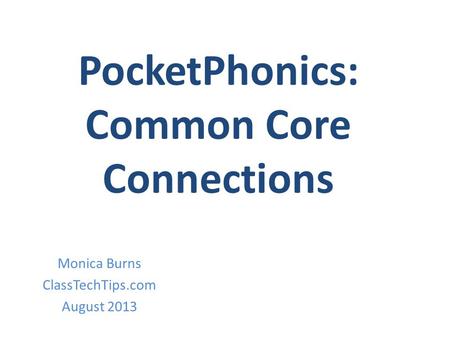 PocketPhonics: Common Core Connections Monica Burns ClassTechTips.com August 2013.