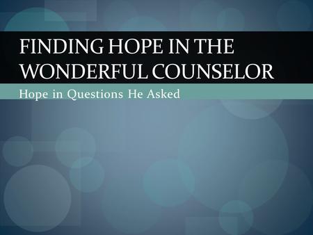 Hope in Questions He Asked FINDING HOPE IN THE WONDERFUL COUNSELOR.