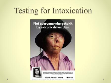 Testing for Intoxication. 2 Rate of Absorption Depends on: Amount of alcohol consumed The alcohol content of the beverage Time taken to consume it Quantity.