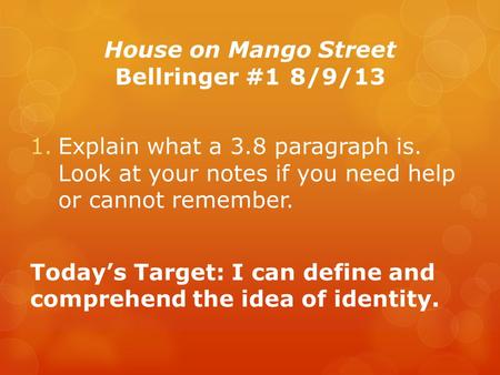 House on Mango Street Bellringer #18/9/13 1.Explain what a 3.8 paragraph is. Look at your notes if you need help or cannot remember. Today’s Target: I.