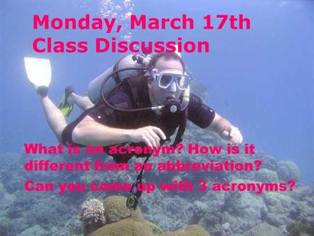 Monday, March 17th Class Discussion What is an acronym? How is it different from an abbreviation? Can you come up with 3 acronyms?