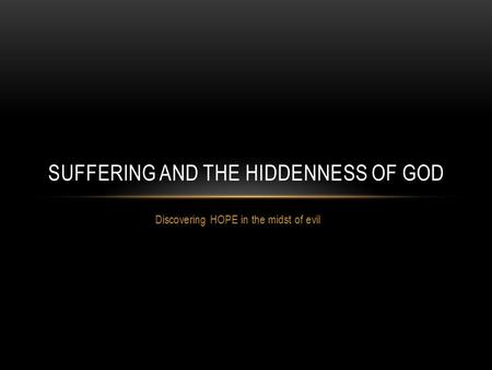 Discovering HOPE in the midst of evil SUFFERING AND THE HIDDENNESS OF GOD.